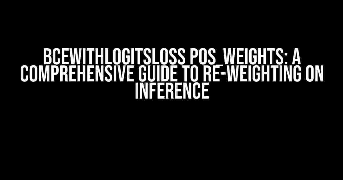 BCEWithLogitsLoss pos_weights: A Comprehensive Guide to Re-Weighting on Inference