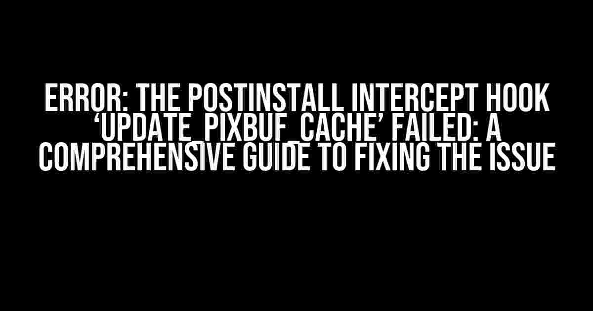 ERROR: The postinstall intercept hook ‘update_pixbuf_cache’ failed: A Comprehensive Guide to Fixing the Issue