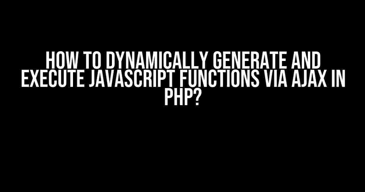 How to Dynamically Generate and Execute JavaScript Functions via AJAX in PHP?