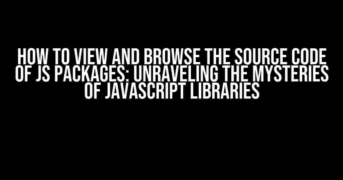 How to View and Browse the Source Code of JS Packages: Unraveling the Mysteries of JavaScript Libraries