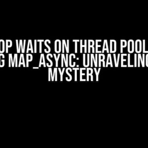 Main Loop Waits on Thread Pool Despite Using map_async: Unraveling the Mystery