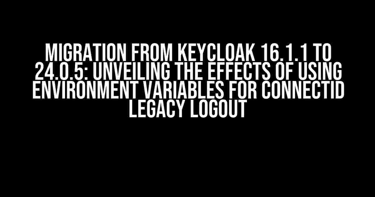 Migration from Keycloak 16.1.1 to 24.0.5: Unveiling the Effects of Using Environment Variables for ConnectID Legacy Logout