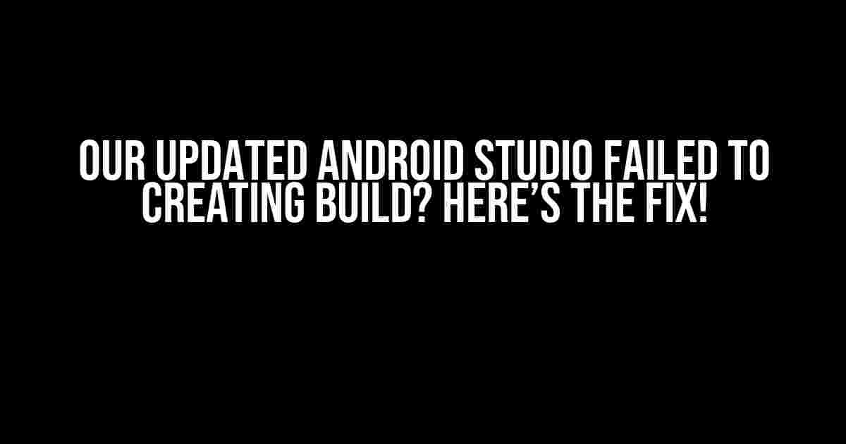 Our Updated Android Studio Failed to Creating Build? Here’s the Fix!