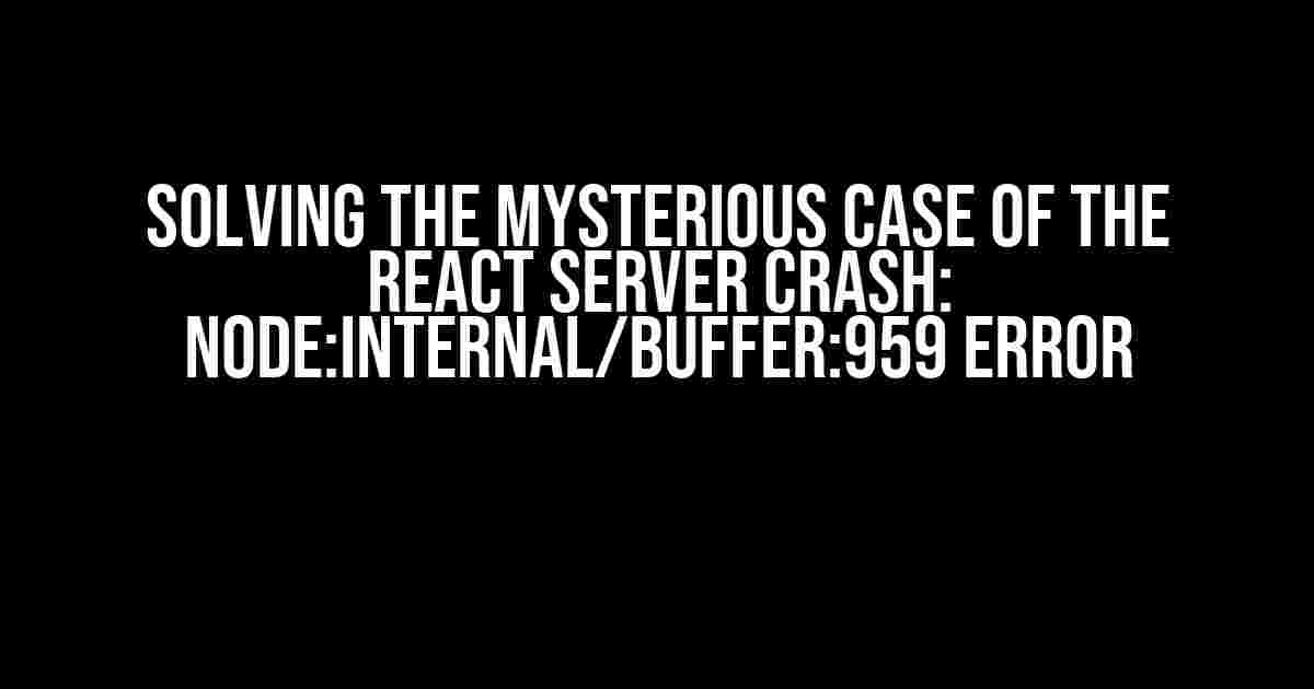 Solving the Mysterious Case of the React Server Crash: Node:Internal/Buffer:959 Error