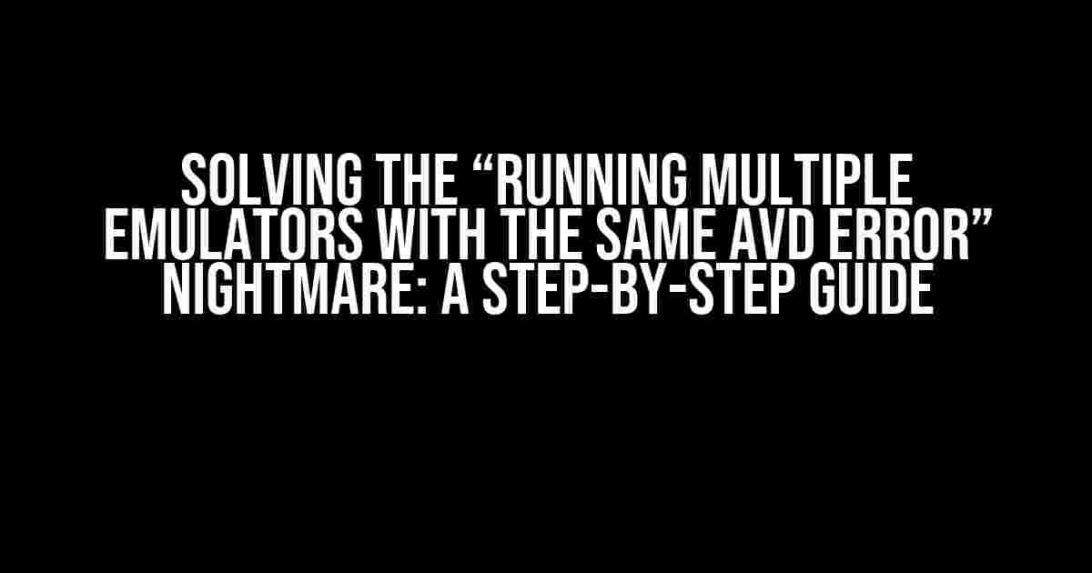 Solving the “Running multiple emulators with the same AVD ERROR” Nightmare: A Step-by-Step Guide