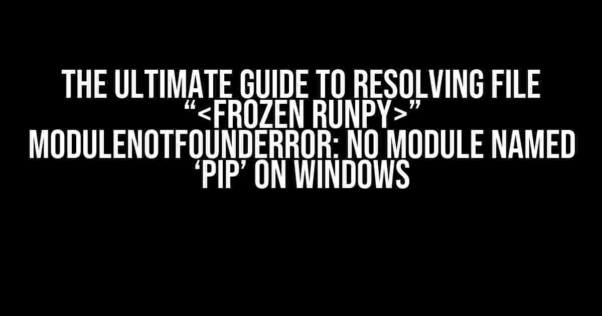 The Ultimate Guide to Resolving File “” ModuleNotFoundError: No Module Named ‘pip’ on Windows