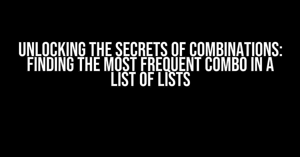 Unlocking the Secrets of Combinations: Finding the Most Frequent Combo in a List of Lists