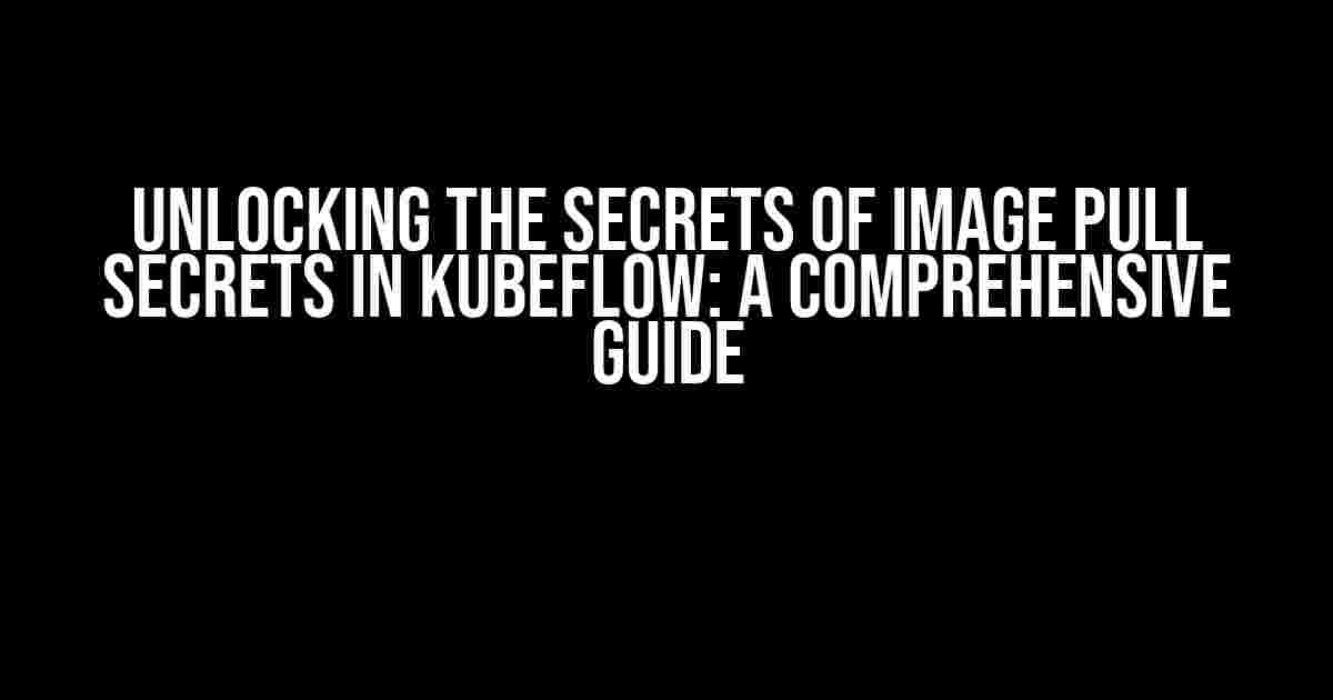 Unlocking the Secrets of Image Pull Secrets in Kubeflow: A Comprehensive Guide