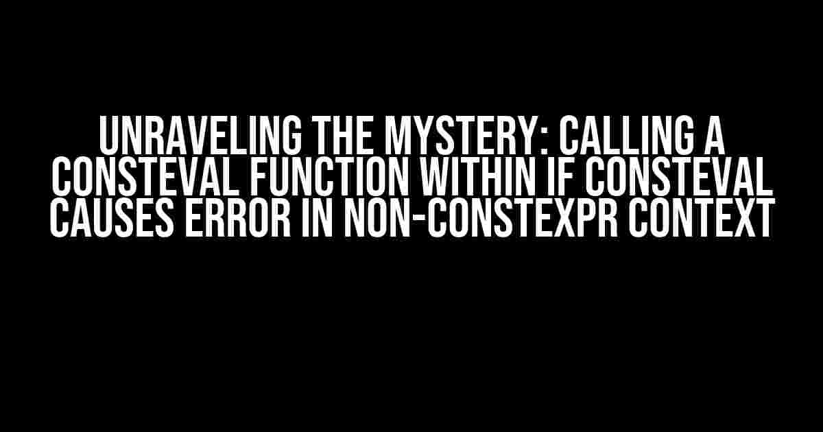 Unraveling the Mystery: Calling a Consteval Function within If Consteval Causes Error in Non-Constexpr Context