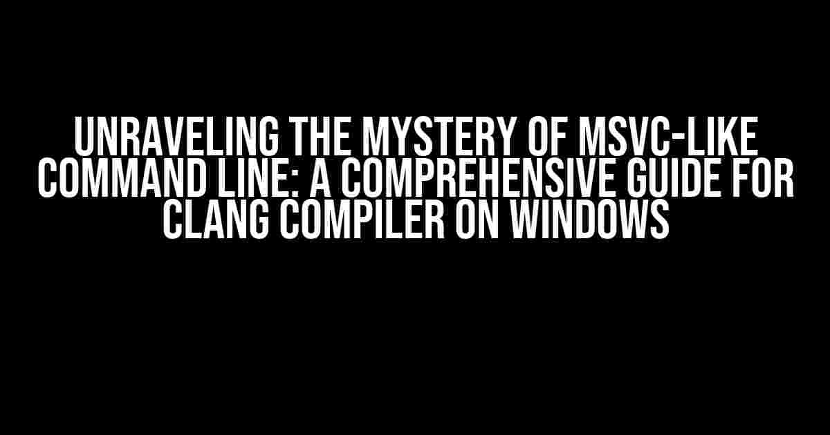 Unraveling the Mystery of MSVC-like Command Line: A Comprehensive Guide for Clang Compiler on Windows