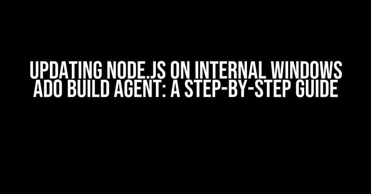 Updating Node.js on Internal Windows ADO Build Agent: A Step-by-Step Guide